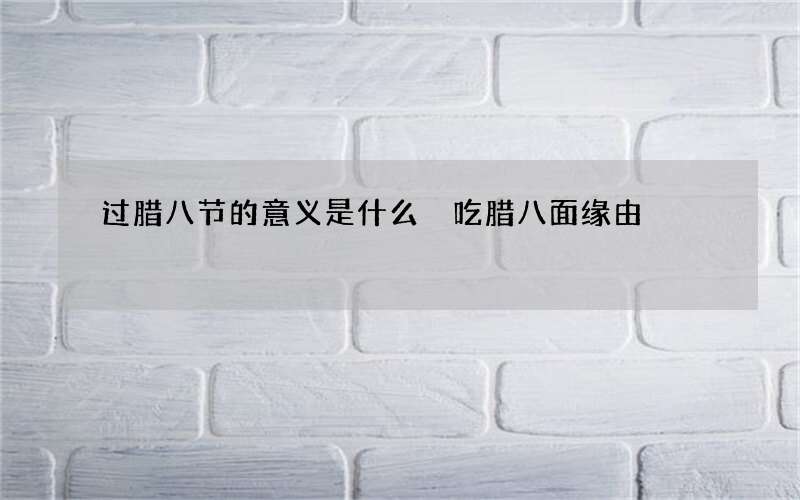 过腊八节的意义是什么 吃腊八面缘由